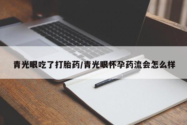 打胎药在哪里买得到青光眼吃了打胎药/青光眼怀孕药流会怎么样