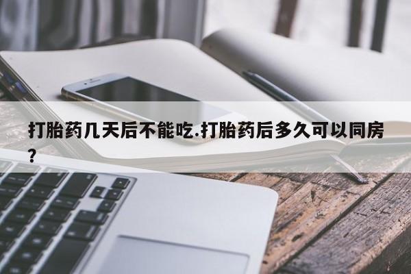 打胎药在哪里买得到打胎药几天后不能吃.打胎药后多久可以同房？
