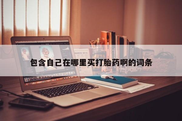 打胎药在哪里买得到包含自己在哪里买打胎药啊的词条