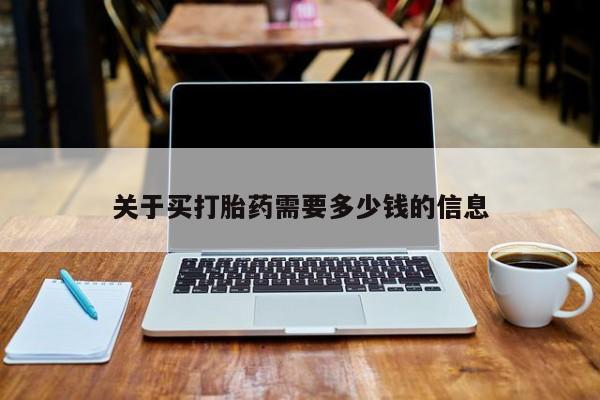 打胎药在哪里买得到关于买打胎药需要多少钱的信息