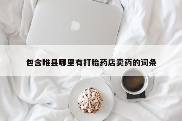 打胎药在哪里买得到包含睢县哪里有打胎药店卖药的词条