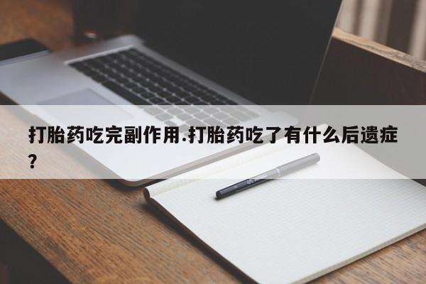 打胎药在哪里买得到打胎药吃完副作用.打胎药吃了有什么后遗症？
