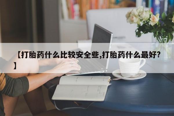 打胎药在哪里买得到【打胎药什么比较安全些,打胎药什么最好?】