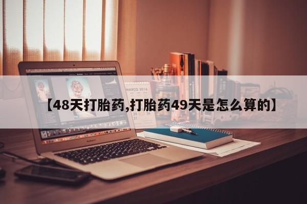 打胎药在哪里买得到【48天打胎药,打胎药49天是怎么算的】
