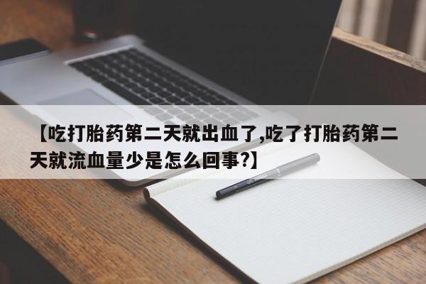 打胎药在哪里买得到【吃打胎药第二天就出血了,吃了打胎药第二天就流血量少是怎么回事?】