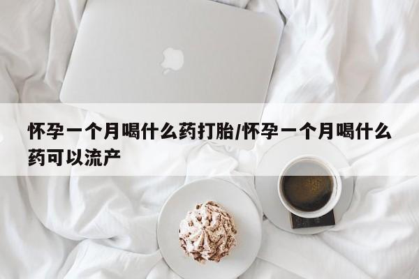 打胎药在哪里买得到怀孕一个月喝什么药打胎/怀孕一个月喝什么药可以流产