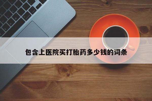 打胎药在哪里买得到包含上医院买打胎药多少钱的词条