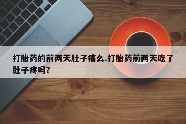 打胎药在哪里买得到打胎药的前两天肚子痛么.打胎药前两天吃了肚子疼吗？