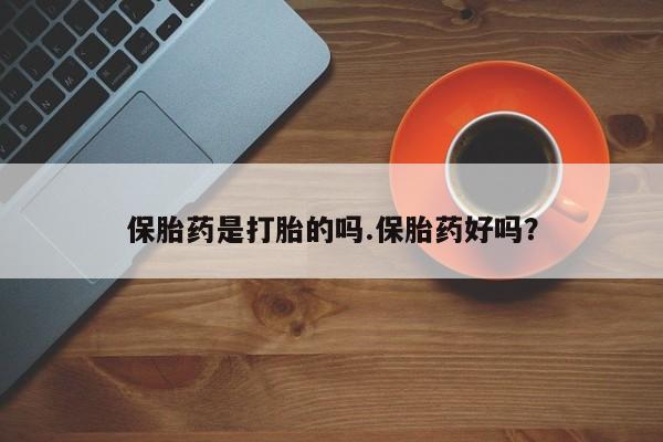 打胎药在哪里买得到保胎药是打胎的吗.保胎药好吗？