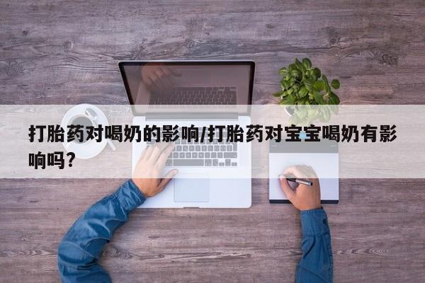 打胎药在哪里买得到打胎药对喝奶的影响/打胎药对宝宝喝奶有影响吗?