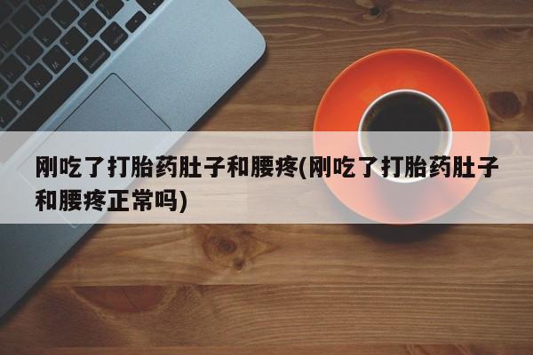 打胎药在哪里买得到刚吃了打胎药肚子和腰疼(刚吃了打胎药肚子和腰疼正常吗)