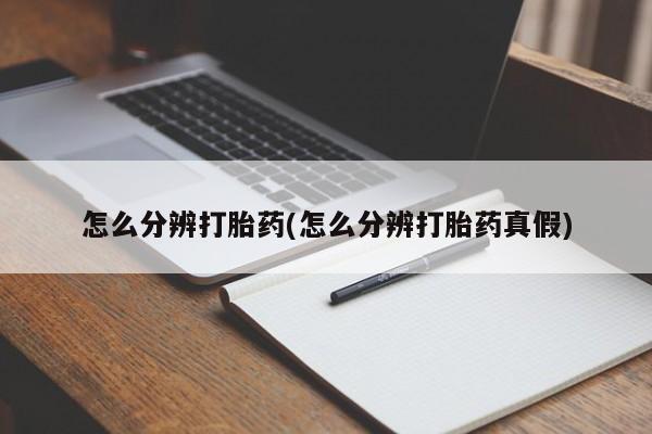 打胎药在哪里买得到怎么分辨打胎药(怎么分辨打胎药真假)