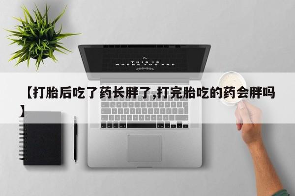 打胎药在哪里买得到【打胎后吃了药长胖了,打完胎吃的药会胖吗】