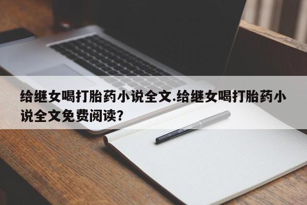 打胎药在哪里买得到给继女喝打胎药小说全文.给继女喝打胎药小说全文免费阅读?