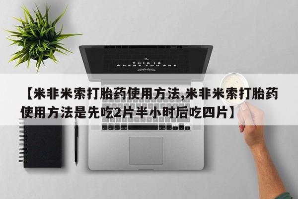 打胎药在哪里买得到【米非米索打胎药使用方法,米非米索打胎药使用方法是先吃2片半小时后吃四片】