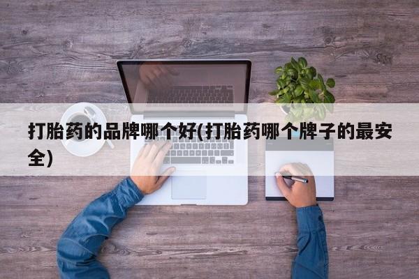 打胎药在哪里买得到打胎药的品牌哪个好(打胎药哪个牌子的最安全)