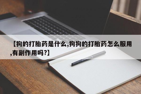 打胎药在哪里买得到【狗的打胎药是什么,狗狗的打胎药怎么服用,有副作用吗?】