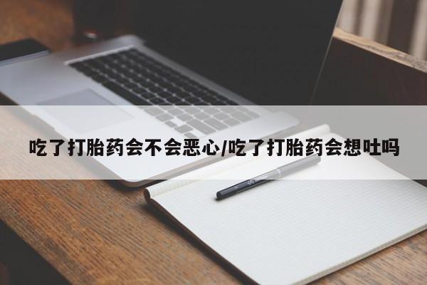 打胎药在哪里买得到吃了打胎药会不会恶心/吃了打胎药会想吐吗