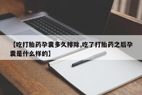 打胎药在哪里买得到【吃打胎药孕囊多久排除,吃了打胎药之后孕囊是什么样的】