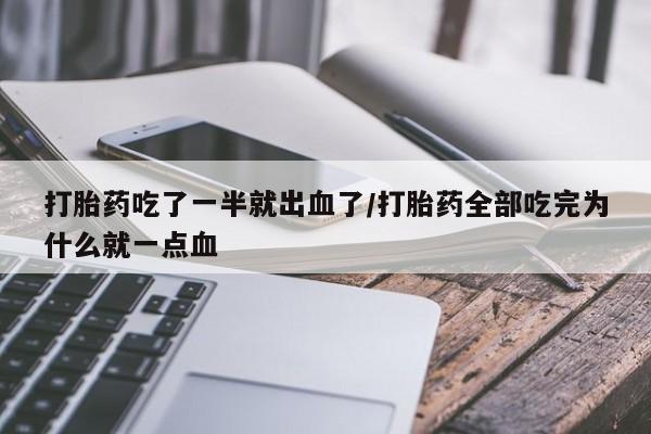 打胎药在哪里买得到打胎药吃了一半就出血了/打胎药全部吃完为什么就一点血