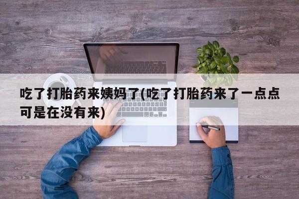 打胎药在哪里买得到吃了打胎药来姨妈了(吃了打胎药来了一点点可是在没有来)