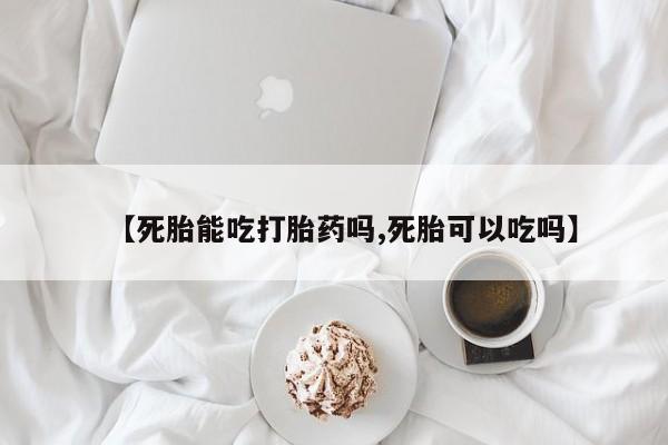 打胎药在哪里买得到【死胎能吃打胎药吗,死胎可以吃吗】